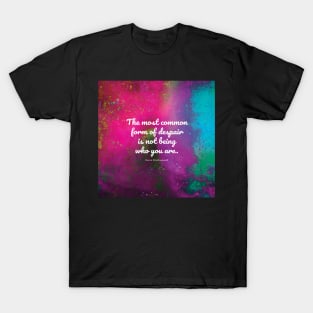 The most common form of despair is not being who you are. Soren Kierkegaard T-Shirt